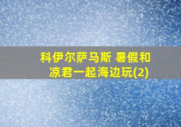 科伊尔萨马斯 暑假和凉君一起海边玩(2)